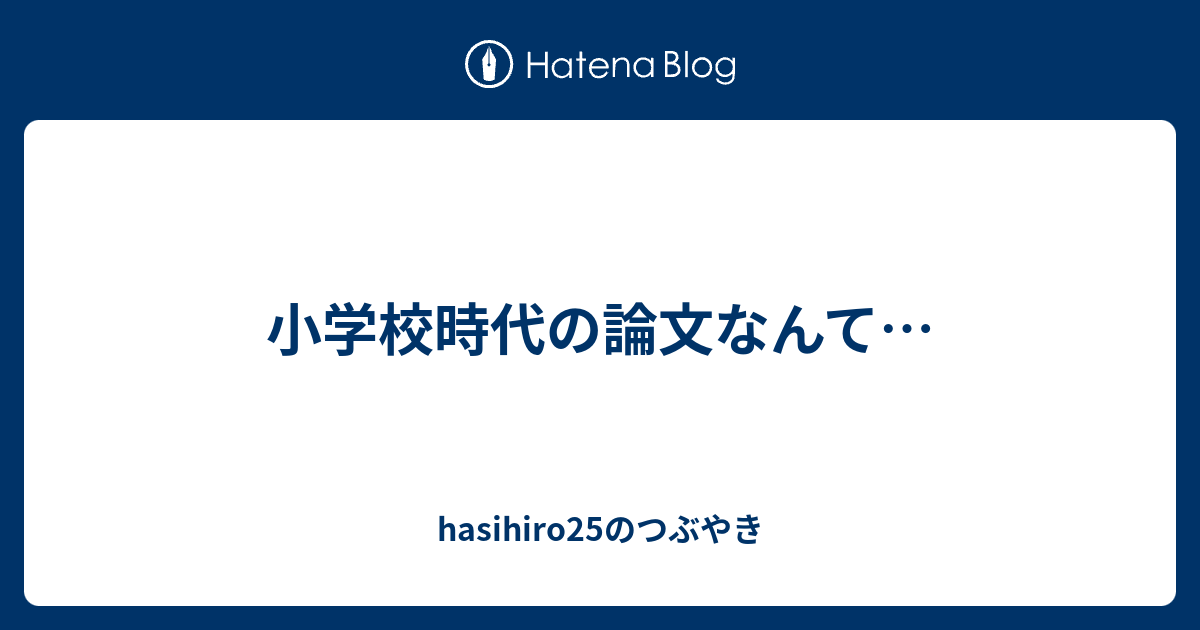 小学校時代の論文なんて Hasihiro25のつぶやき