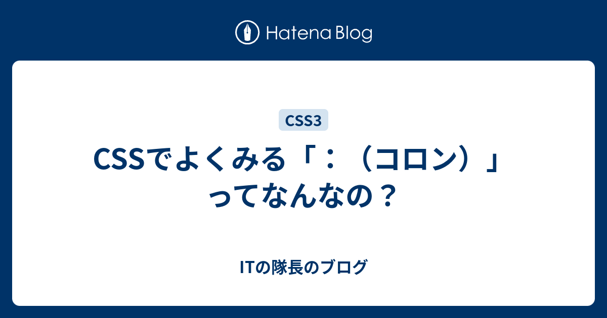 Cssでよくみる コロン ってなんなの Itの隊長のブログ