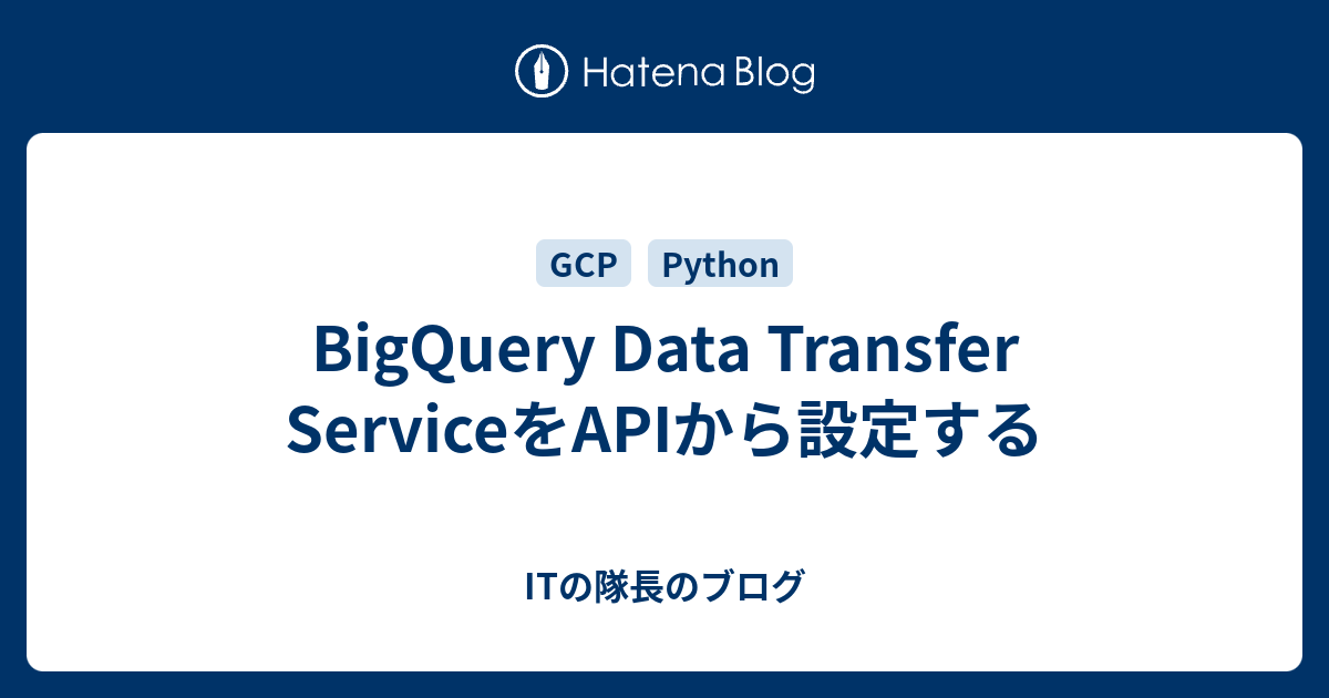 BigQuery Data Transfer ServiceをAPIから設定する - ITの隊長のブログ