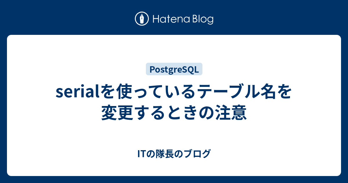 Serialを使っているテーブル名を変更するときの注意 Itの隊長のブログ