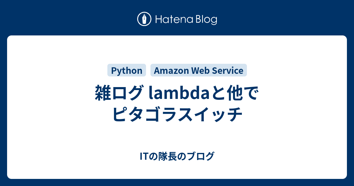 雑ログ Lambdaと他でピタゴラスイッチ Itの隊長のブログ