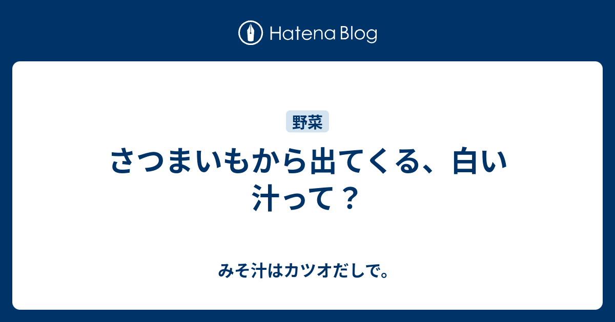 さつまいもから出てくる 白い汁って みそ汁はカツオだしで