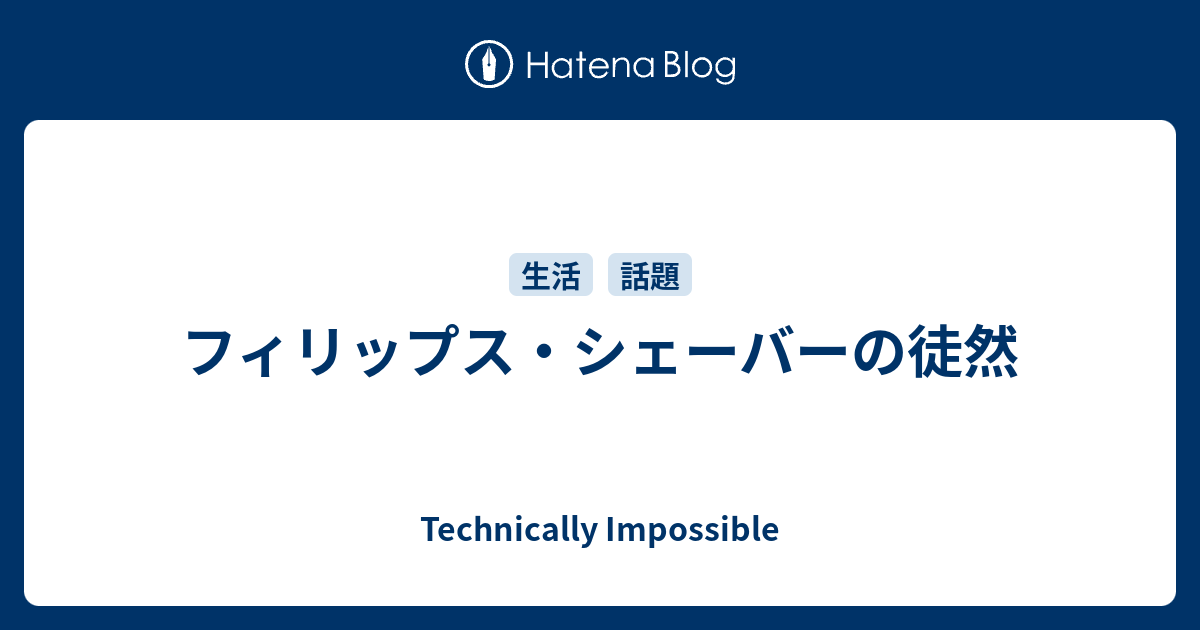 フィリップス・シェーバーの徒然 - Technically Impossible