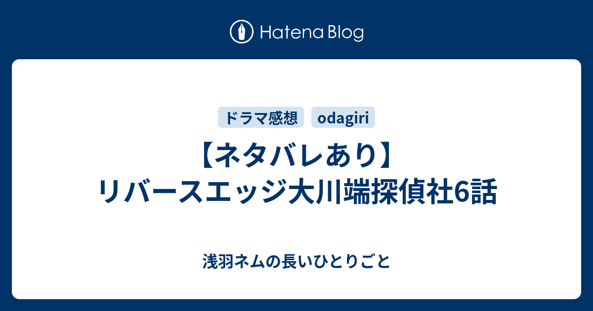 ネタバレあり リバースエッジ大川端探偵社6話 浅羽ネムの長いひとりごと