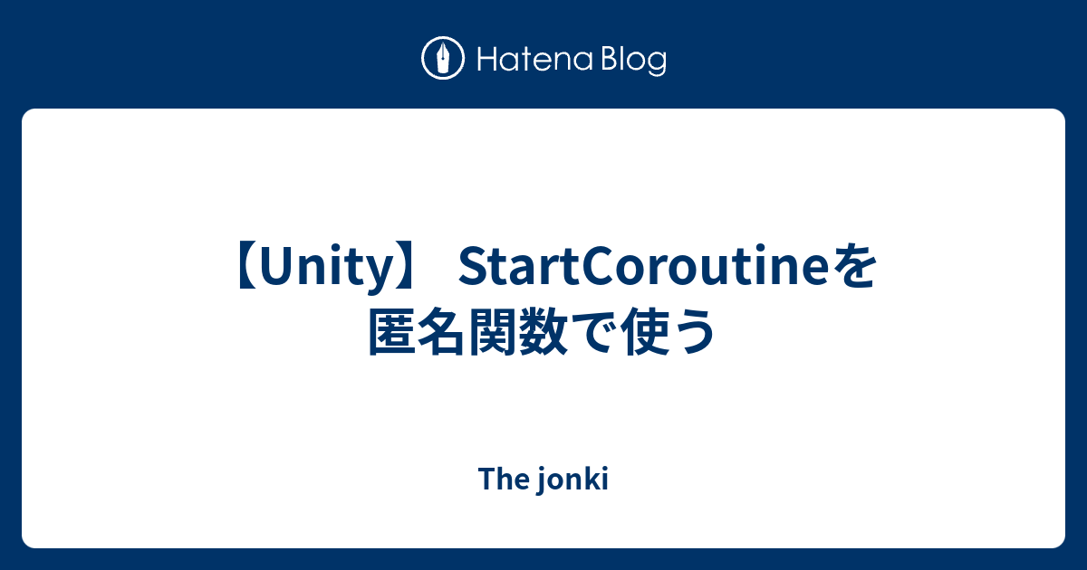 【Unity】 StartCoroutineを匿名関数で使う - The jonki