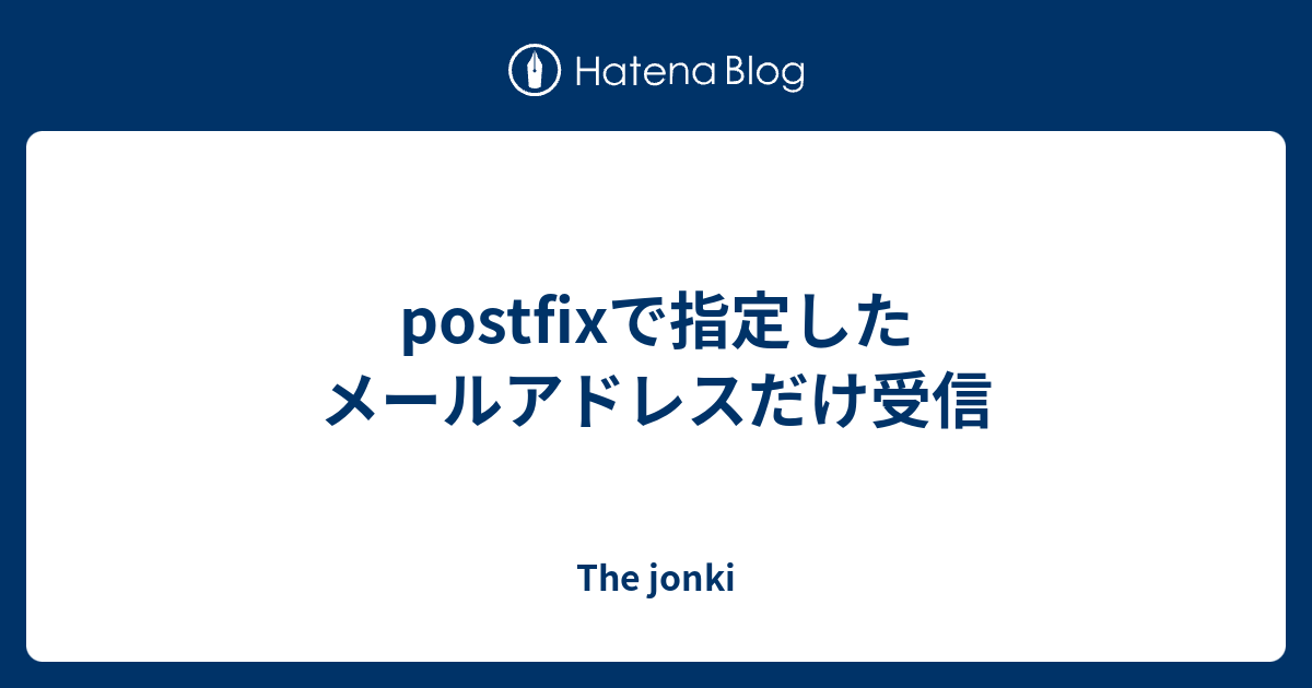 Postfixで指定したメールアドレスだけ受信 The Jonki