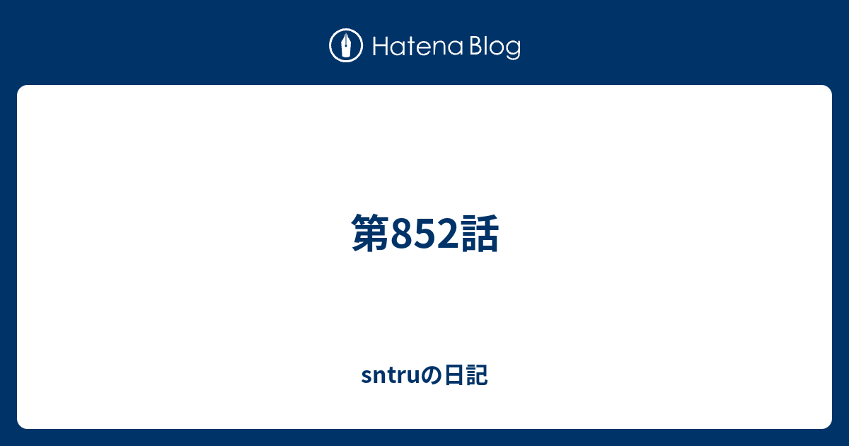 第852話 Sntruの日記
