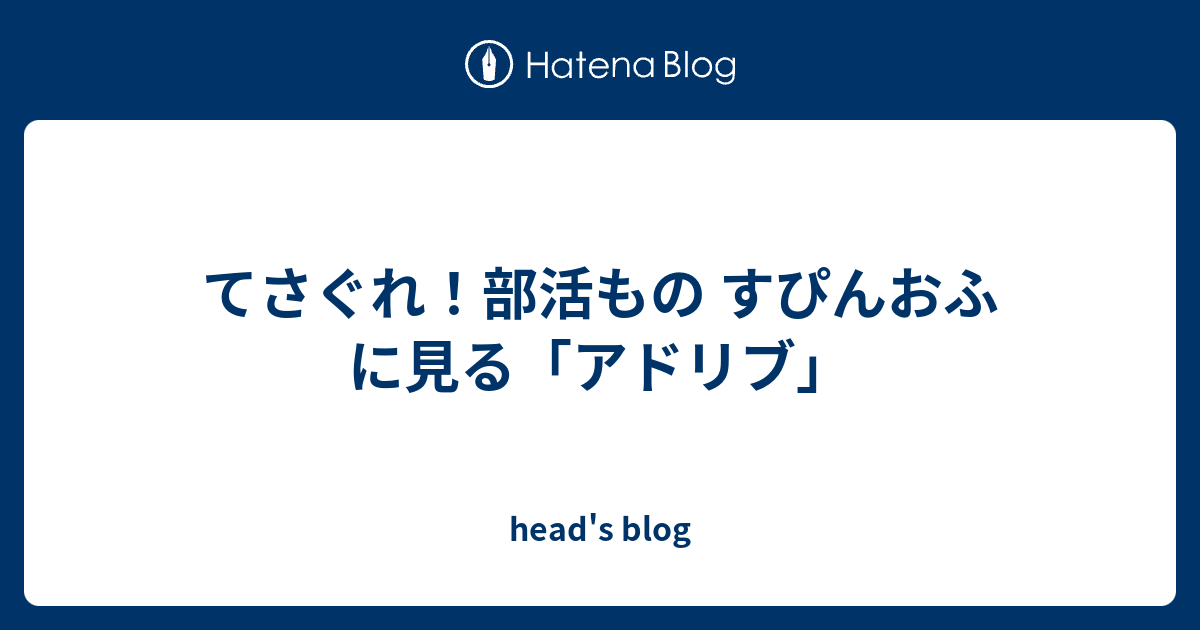 てさぐれ 部活もの すぴんおふ に見る アドリブ Head S Blog