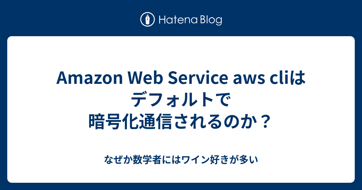 Amazon Web Service Aws Cliはデフォルトで暗号化通信されるのか なぜか数学者にはワイン好きが多い