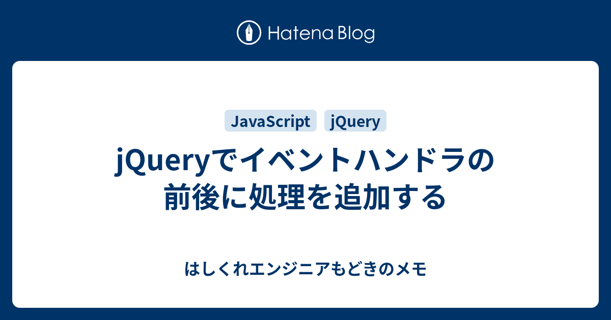 Jqueryでイベントハンドラの前後に処理を追加する はしくれエンジニアもどきのメモ