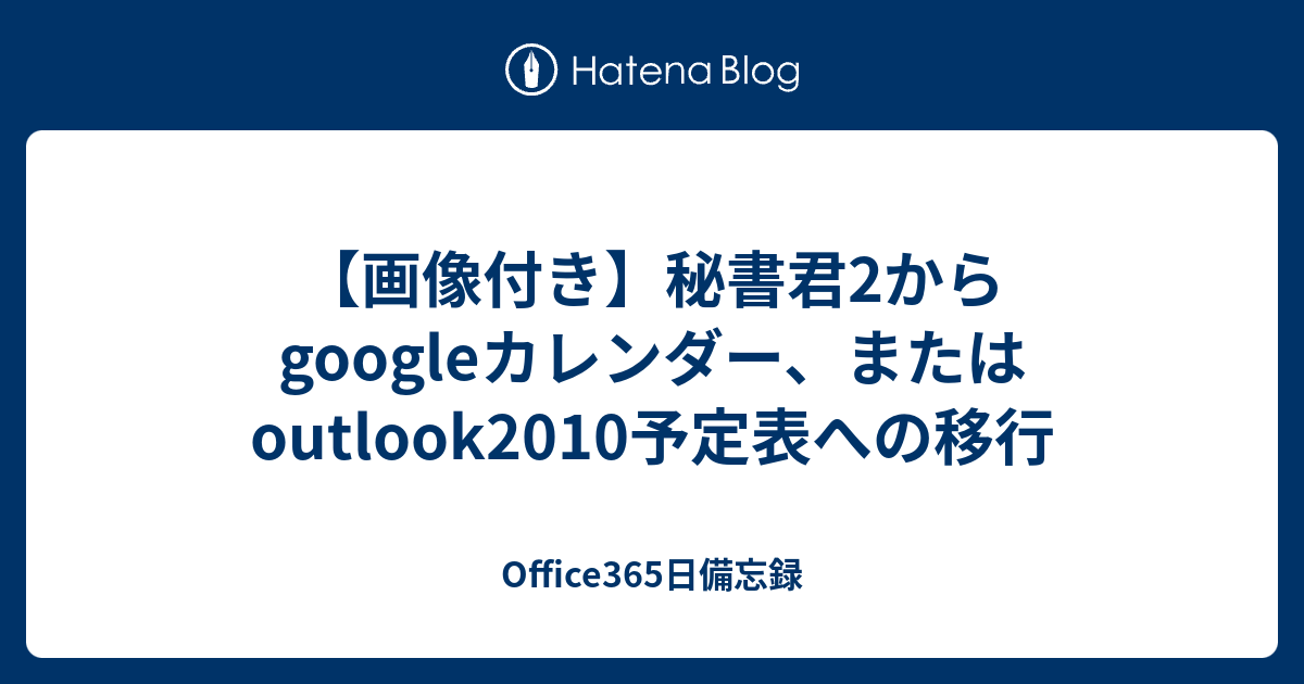 画像付き 秘書君2からgoogleカレンダー またはoutlook10予定表への移行 Office365日備忘録