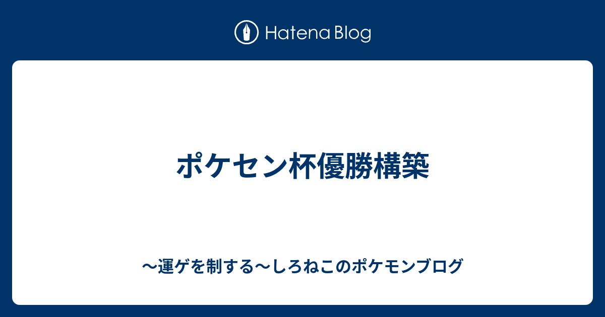 ポケセン杯優勝構築 運ゲを制する しろねこのポケモンブログ