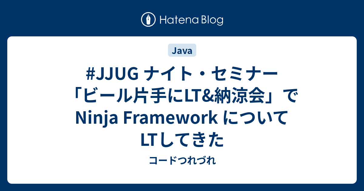 #JJUG ナイト・セミナー 「ビール片手にLT&納涼会」で Ninja Framework についてLTしてきた - コードつれづれ