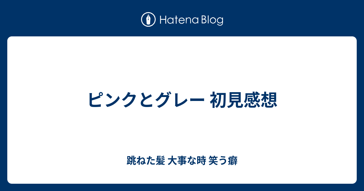 ピンクとグレー 初見感想 跳ねた髪 大事な時 笑う癖