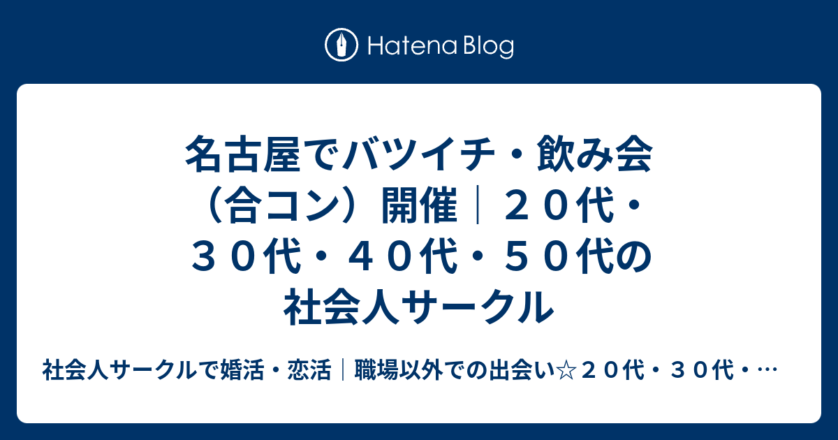 名古屋でバツイチ 飲み会 合コン 開催 ２０代 ３０代 ４０代 ５０代の社会人サークル 社会人サークルで婚活 恋活 職場以外での出会い ２０代 ３０ 代 ４０代 ５０代 ６０代年代別