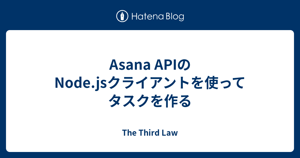 Asana Apiのnode Jsクライアントを使ってタスクを作る The Third Law