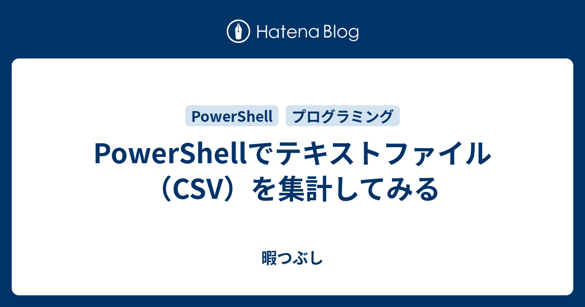 Powershellでテキストファイル Csv を集計してみる 暇つぶし