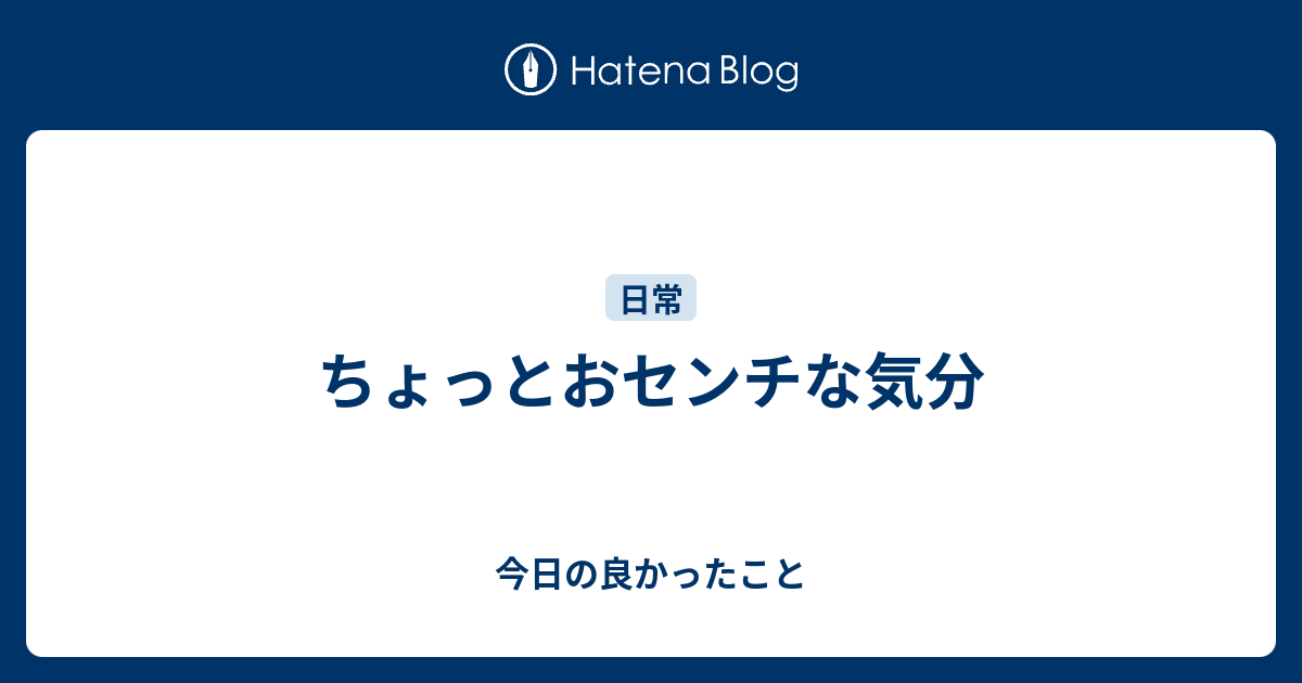 ちょっとおセンチな気分 今日の良かったこと