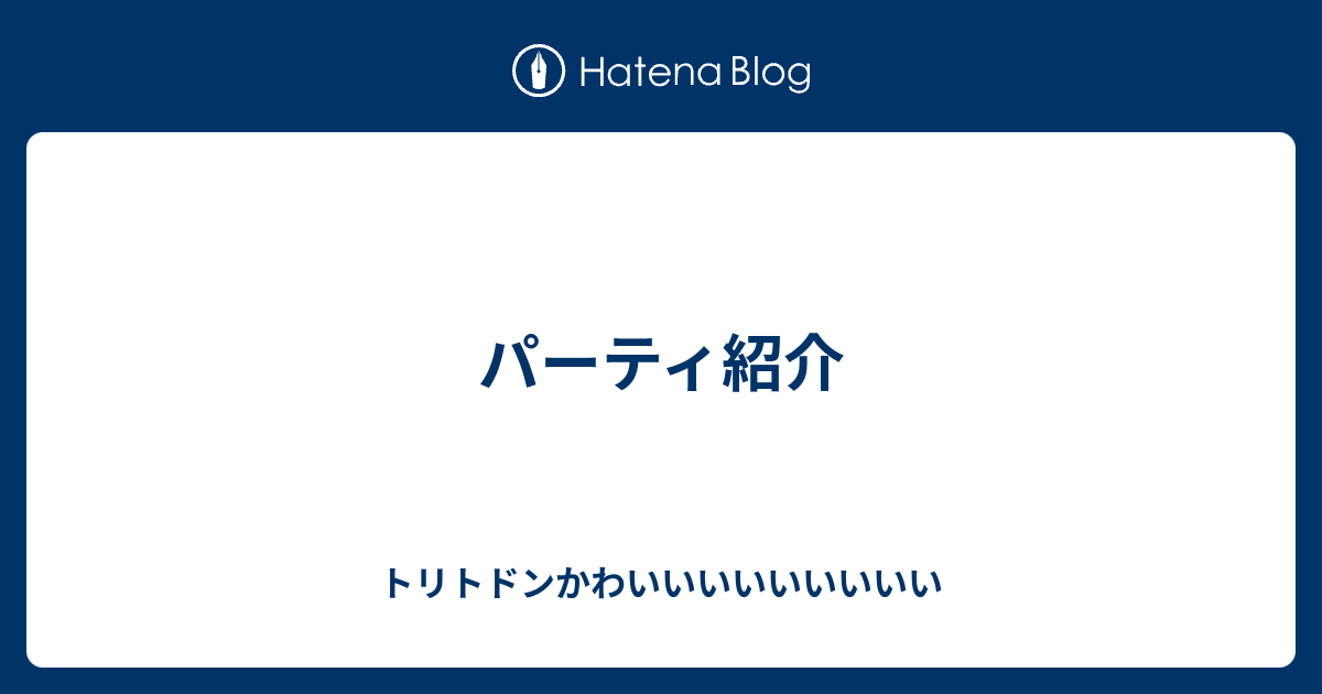 パーティ紹介 トリトドンかわいいいいいいいいい