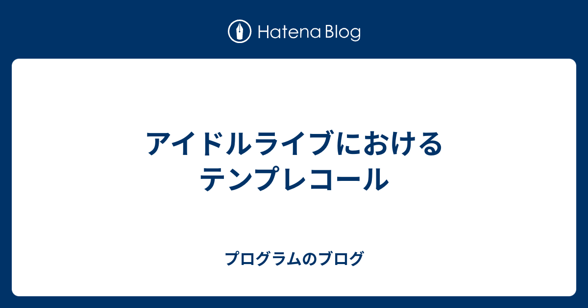 アイドルライブにおけるテンプレコール プログラムのブログ