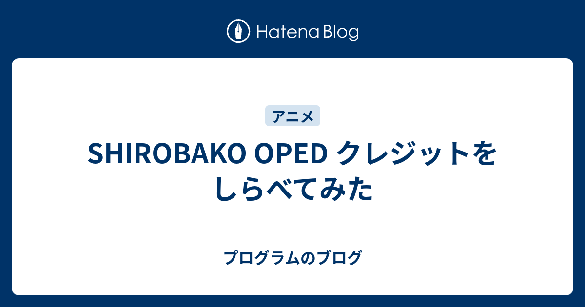 Shirobako Oped クレジットをしらべてみた プログラムのブログ