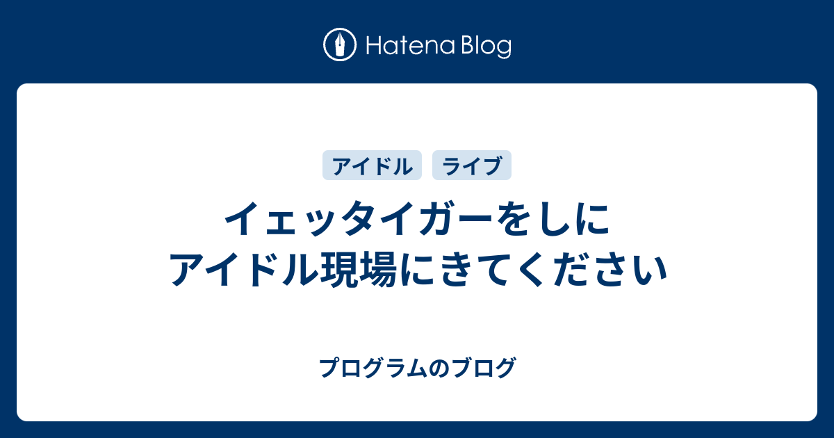 イェッタイガーをしにアイドル現場にきてください プログラムのブログ