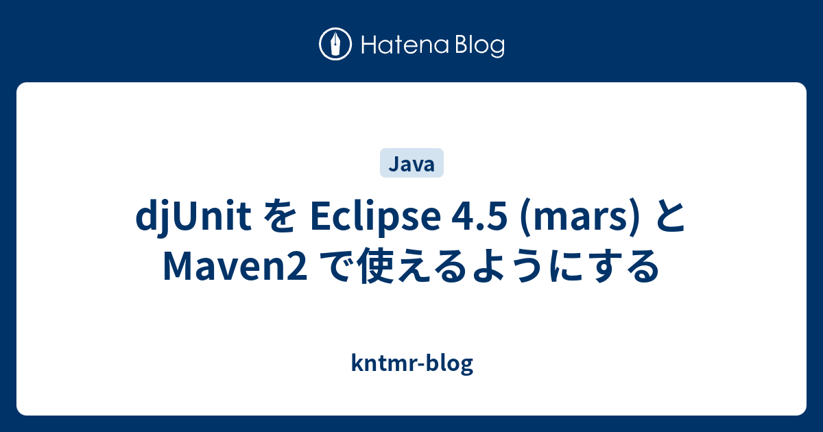 djUnit を Eclipse 4.5 (mars) と Maven2 で使えるようにする kntmrblog