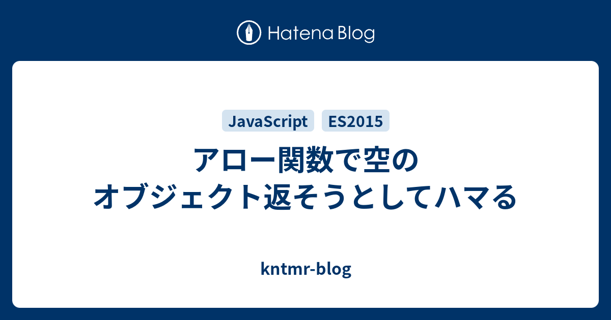 アロー関数で空のオブジェクト返そうとしてハマる Kntmr Blog 5506