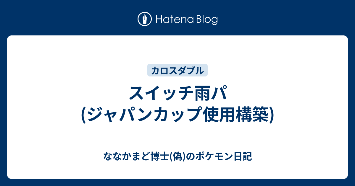 スイッチ雨パ ジャパンカップ使用構築 ななかまど博士 偽 のポケモン日記