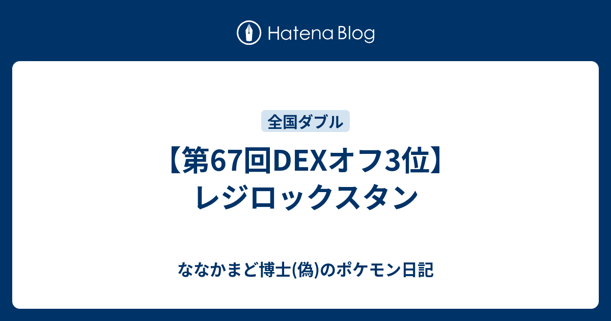 第67回dexオフ3位 レジロックスタン ななかまど博士 偽 のポケモン日記