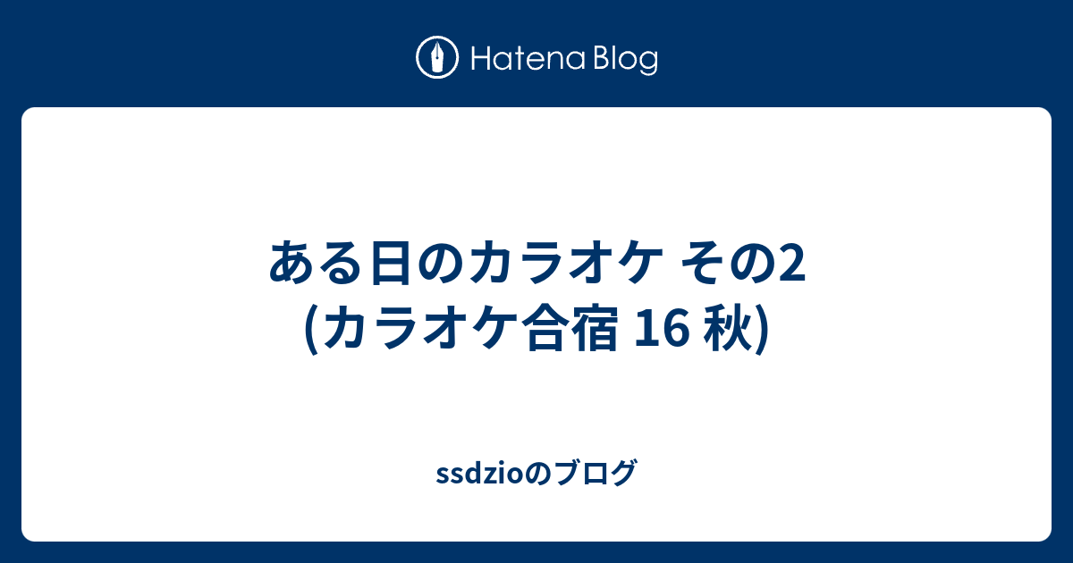 ある日のカラオケ その2 カラオケ合宿 16 秋 Ssdzioのブログ