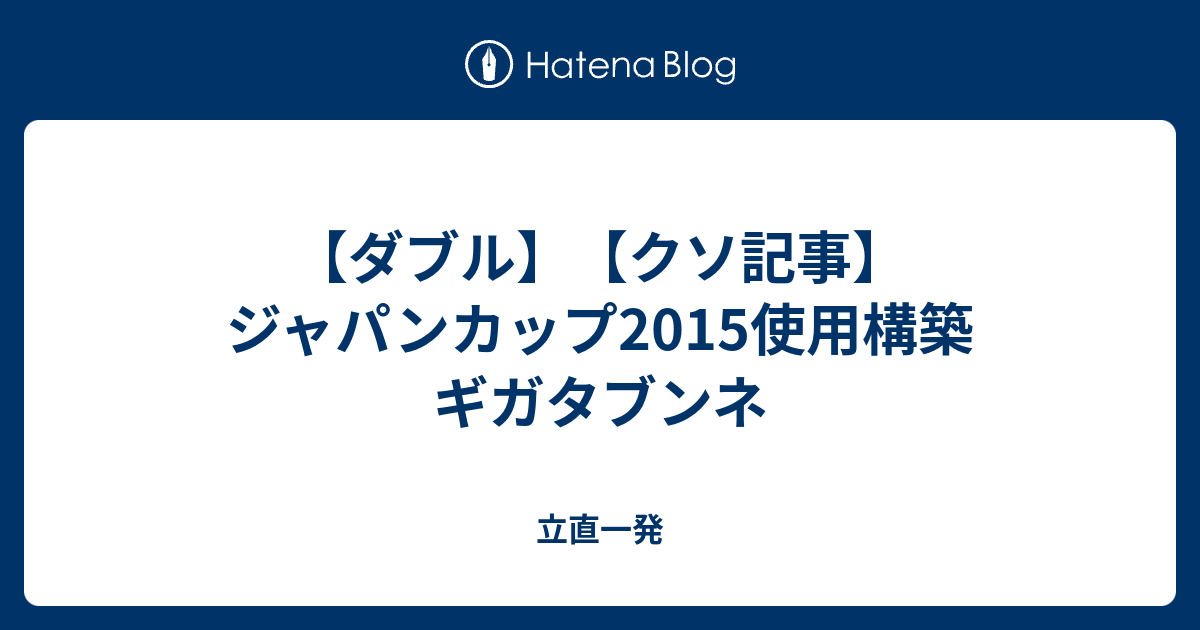 ダブル クソ記事 ジャパンカップ15使用構築 ギガタブンネ 立直一発