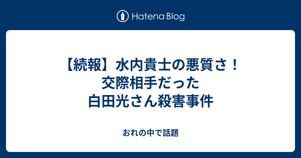 続報 水内貴士の悪質さ 交際相手だった白田光さん殺害事件 おれの中で話題