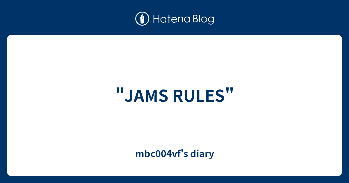 "JAMS RULES" mbc004vf's diary