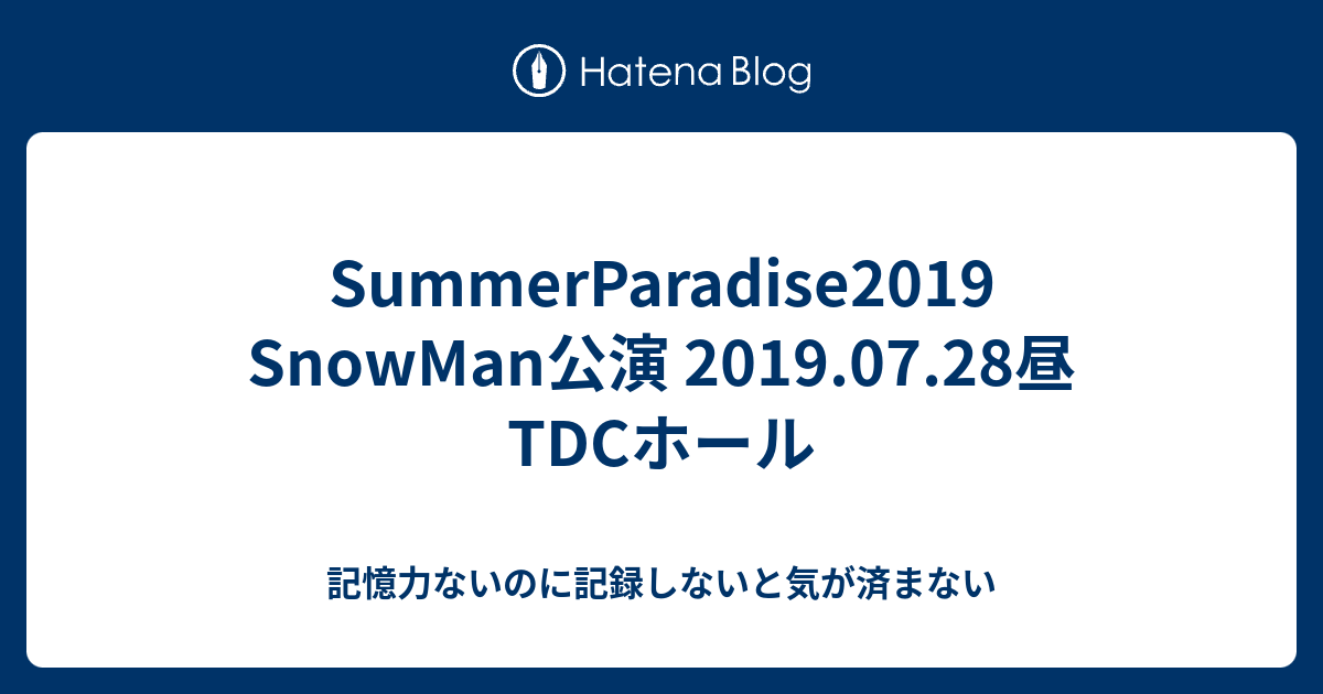 SummerParadise2019 SnowMan公演 2019.07.28昼 TDCホール - 記憶力ないのに記録しないと気が済まない