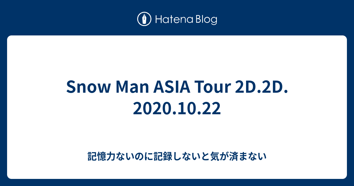 Snow Man ASIA Tour 2D.2D. 2020.10.22 - 記憶力ないのに記録しないと 