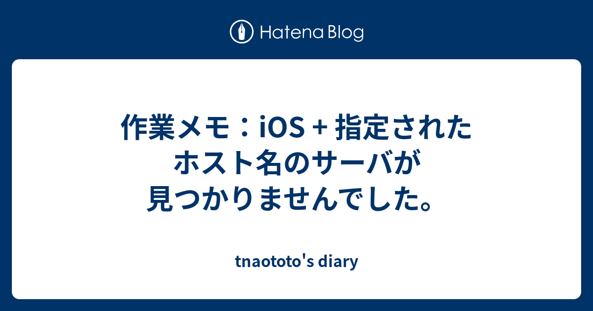 作業メモ Ios 指定されたホスト名のサーバが見つかりませんでした Tnaototo S Diary