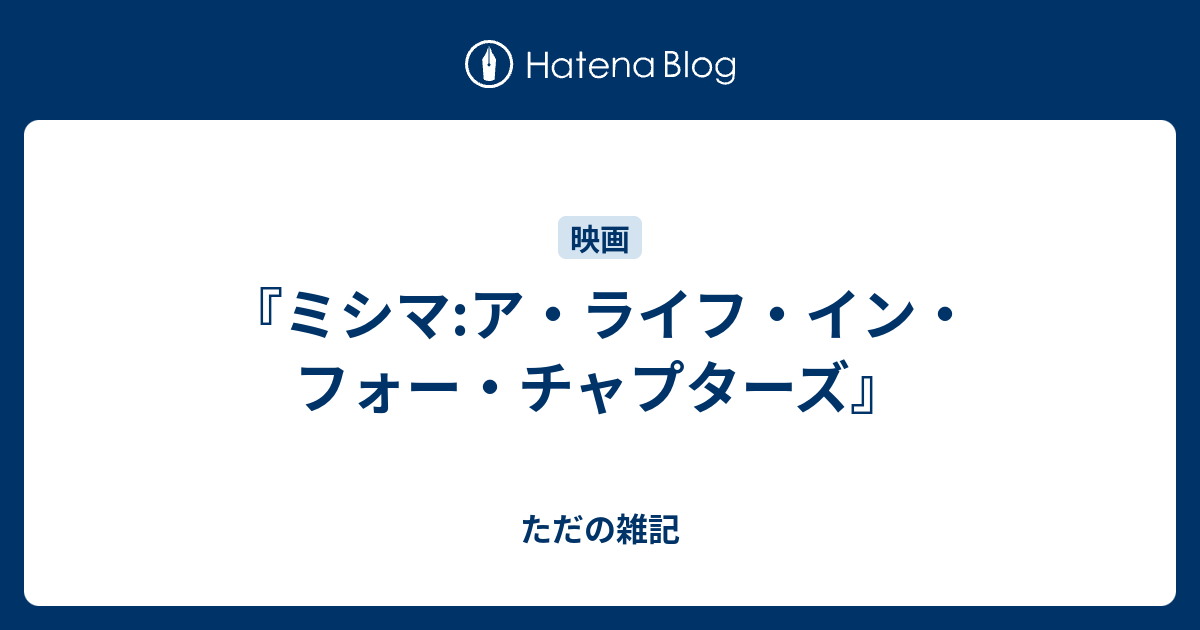 ミシマ ア ライフ イン フォー チャプターズ ただの雑記