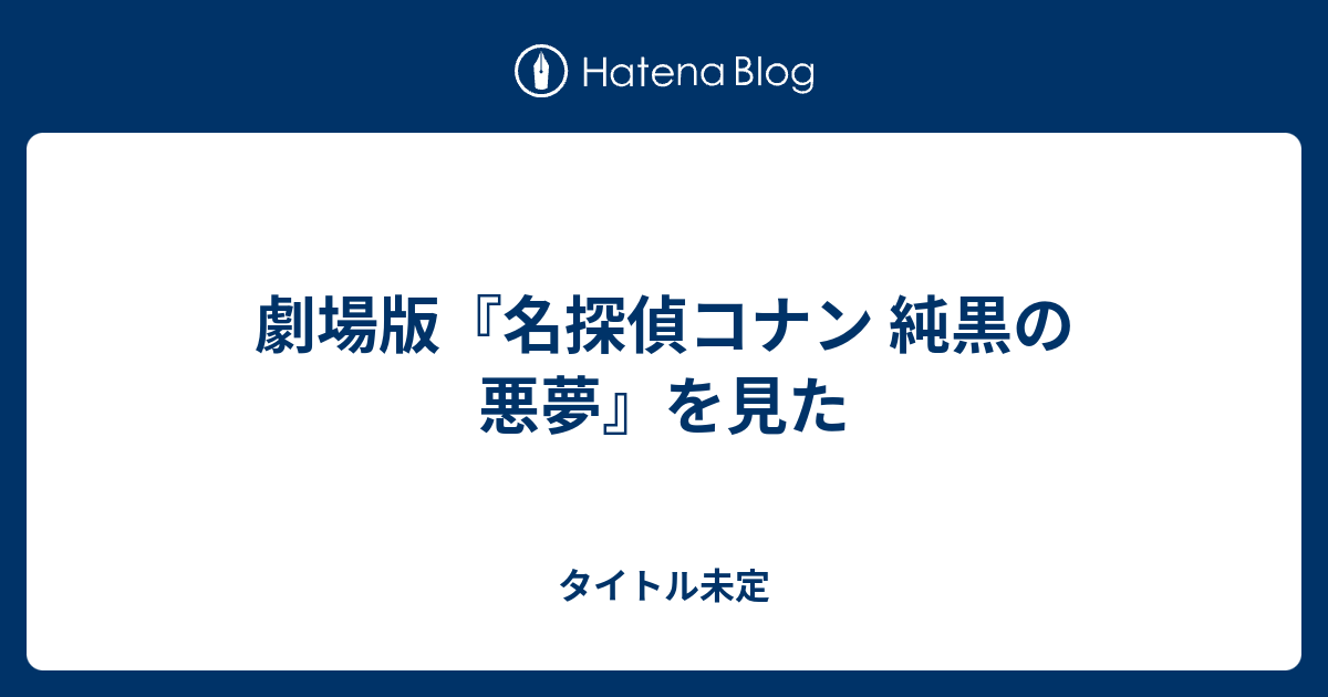 劇場版 名探偵コナン 純黒の悪夢 を見た タイトル未定