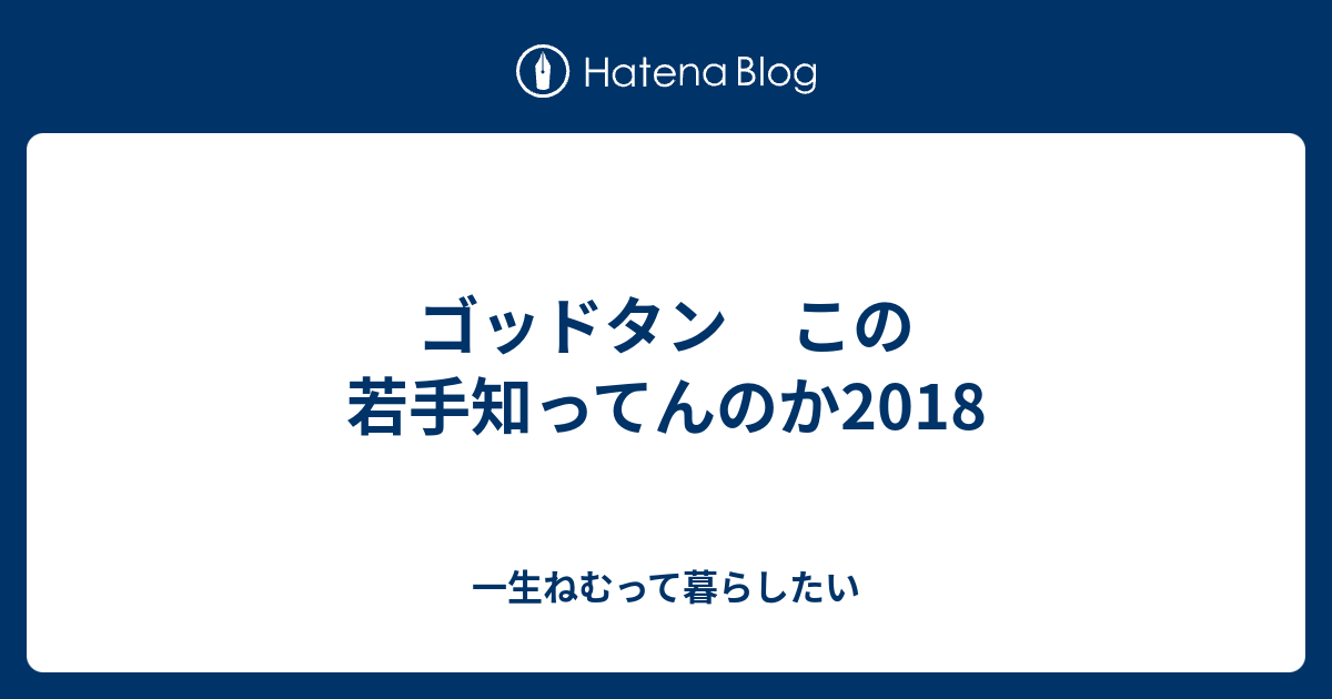 ゴッドタン この若手知ってんのか2018 一生ねむって暮らしたい