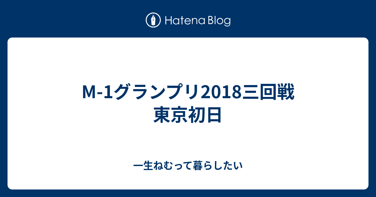 M 1グランプリ18三回戦 東京初日 一生ねむって暮らしたい