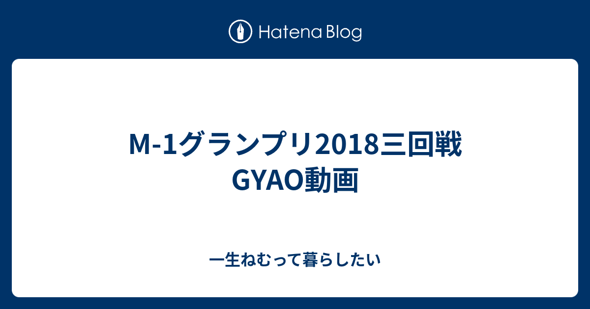 M 1グランプリ18三回戦gyao動画 一生ねむって暮らしたい