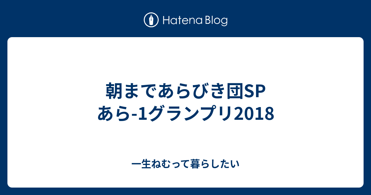 朝まであらびき団sp あら 1グランプリ18 一生ねむって暮らしたい