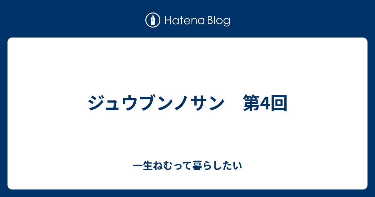 ジュウブンノサン 第4回 一生ねむって暮らしたい