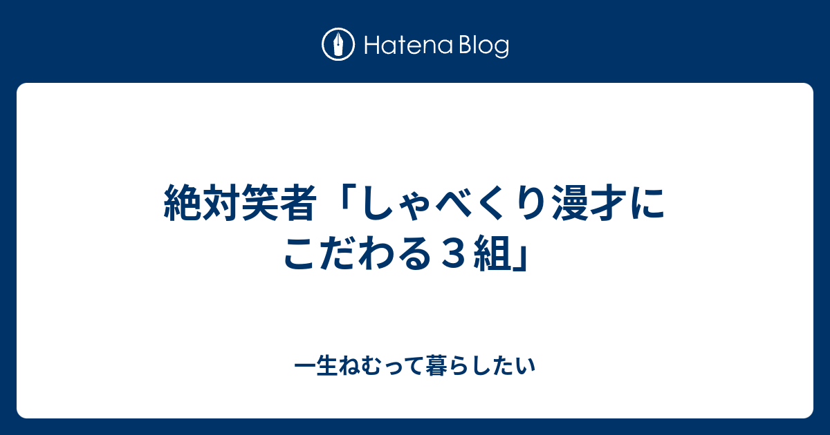 絶対笑者 しゃべくり漫才にこだわる３組 一生ねむって暮らしたい