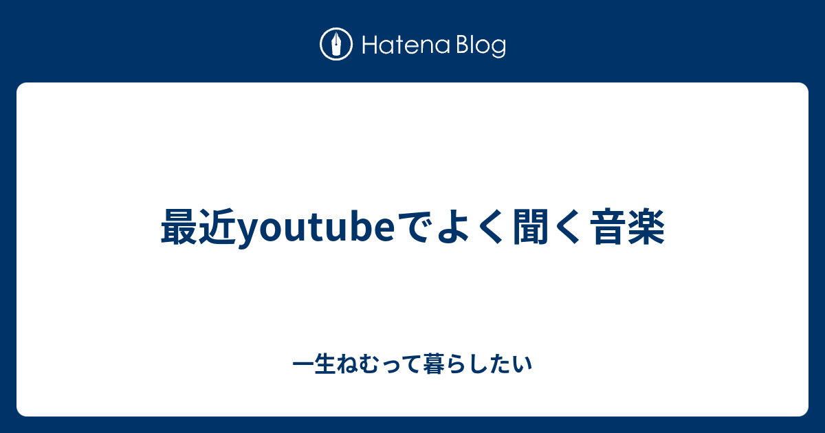 最近youtubeでよく聞く音楽 一生ねむって暮らしたい