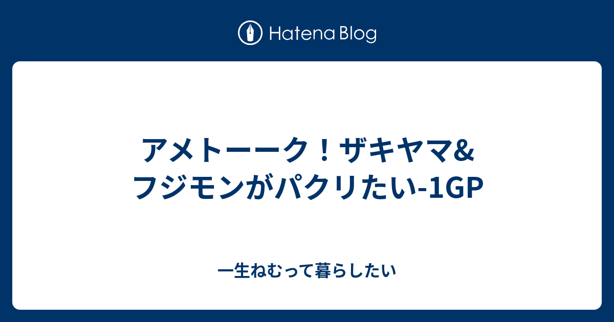 アメトーーク ザキヤマ フジモンがパクリたい 1gp 一生ねむって暮らしたい