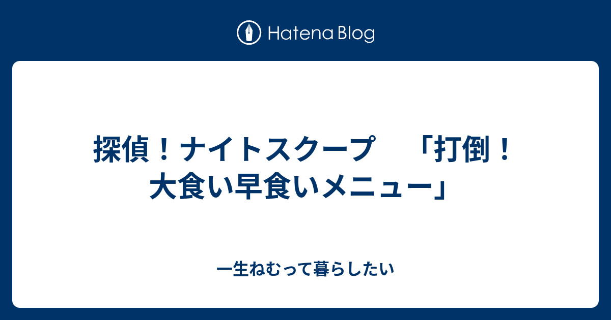 探偵 ナイトスクープ 打倒 大食い早食いメニュー 一生ねむって暮らしたい