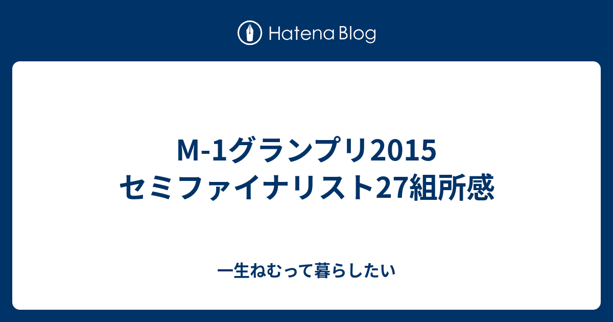 M 1グランプリ15 セミファイナリスト27組所感 一生ねむって暮らしたい