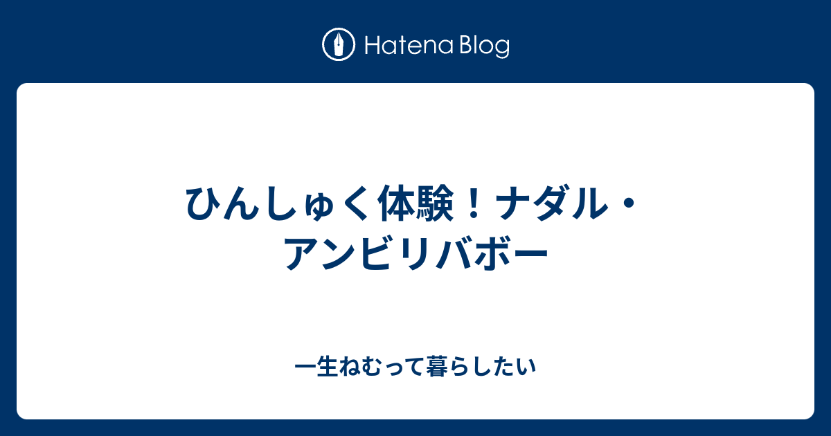 ひんしゅく体験 ナダル アンビリバボー 一生ねむって暮らしたい